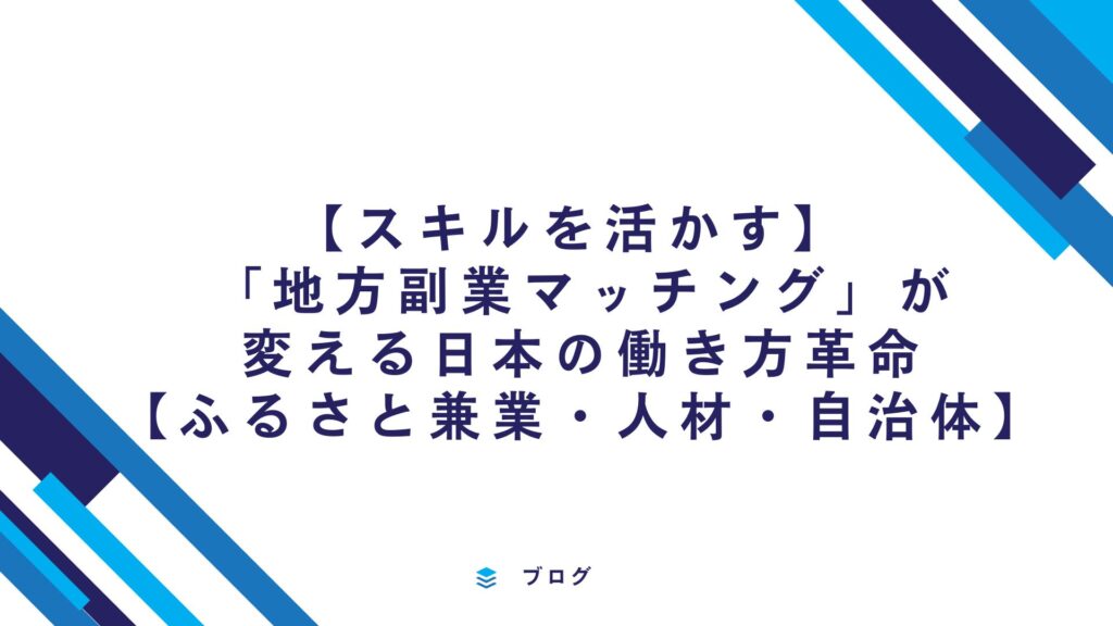 【スキルを活かす】 「地方副業マッチング」が変える日本の働き方革命【ふるさと兼業・人材・自治体】